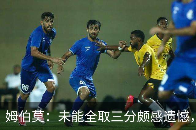 姆伯莫：未能全取三分颇感遗憾，上半场表现令人失望